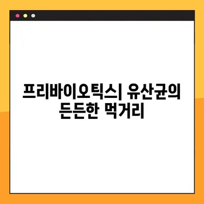 프리바이오틱스| 건강한 유산균을 위한 힘 | 장내 환경 개선, 유산균 증식, 프리바이오틱스 종류, 효능 및 섭취 가이드