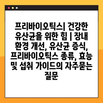 프리바이오틱스| 건강한 유산균을 위한 힘 | 장내 환경 개선, 유산균 증식, 프리바이오틱스 종류, 효능 및 섭취 가이드