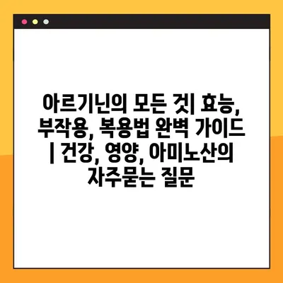 아르기닌의 모든 것| 효능, 부작용, 복용법 완벽 가이드 | 건강, 영양, 아미노산