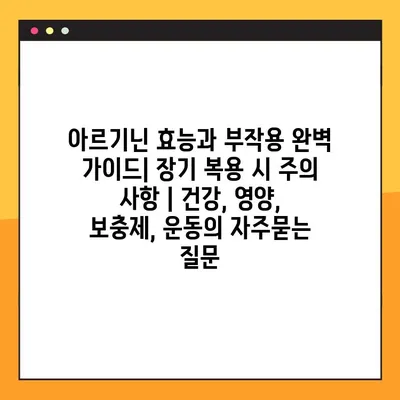 아르기닌 효능과 부작용 완벽 가이드| 장기 복용 시 주의 사항 | 건강, 영양, 보충제, 운동