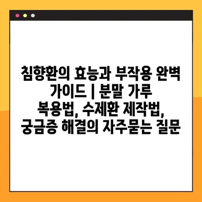 침향환의 효능과 부작용 완벽 가이드 | 분말 가루 복용법, 수제환 제작법, 궁금증 해결