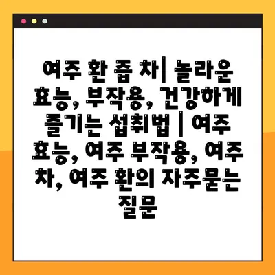 여주 환 즙 차| 놀라운 효능, 부작용, 건강하게 즐기는 섭취법 | 여주 효능, 여주 부작용, 여주 차, 여주 환