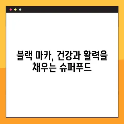 블랙 마카 효과 완벽 가이드| 효능, 부작용, 최적 복용법 | 건강, 성기능 개선, 에너지