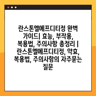 란스톤엘에프디티정 완벽 가이드| 효능, 부작용, 복용법, 주의사항 총정리 | 란스톤엘에프디티정, 약효, 복용법, 주의사항