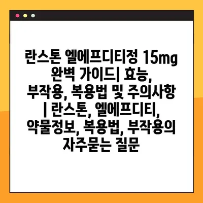 란스톤 엘에프디티정 15mg 완벽 가이드| 효능, 부작용, 복용법 및 주의사항 | 란스톤, 엘에프디티, 약물정보, 복용법, 부작용