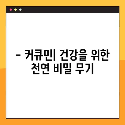 커큐민의 효능, 부작용, 복용법 완벽 가이드 | 건강, 염증, 항산화, 섭취 방법, 주의 사항