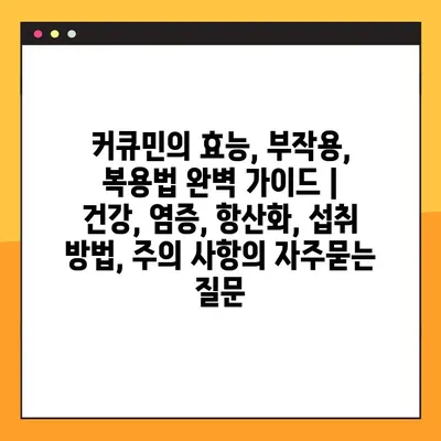 커큐민의 효능, 부작용, 복용법 완벽 가이드 | 건강, 염증, 항산화, 섭취 방법, 주의 사항