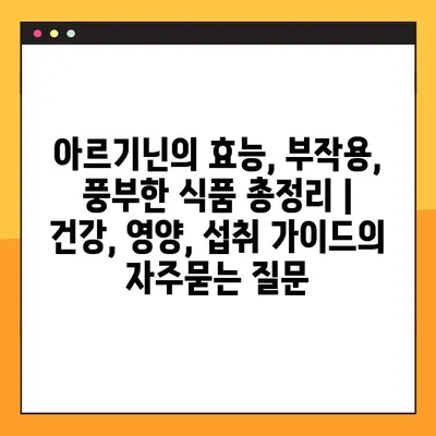 아르기닌의 효능, 부작용, 풍부한 식품 총정리 | 건강, 영양, 섭취 가이드
