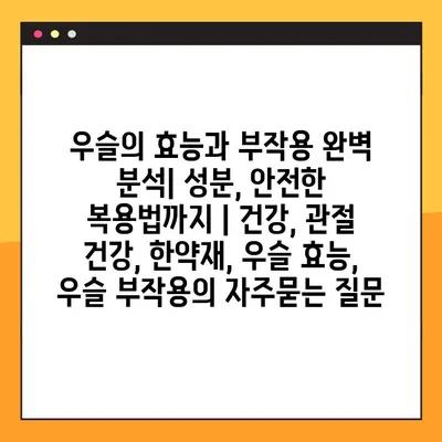 우슬의 효능과 부작용 완벽 분석| 성분, 안전한 복용법까지 | 건강, 관절 건강, 한약재, 우슬 효능, 우슬 부작용