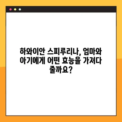 수유 중 하와이안 스피루리나, 맘과 아기에게 안전할까요? | 효능, 안전성, 복용법, 주의 사항