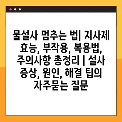 물설사 멈추는 법| 지사제 효능, 부작용, 복용법, 주의사항 총정리 | 설사 증상, 원인, 해결 팁