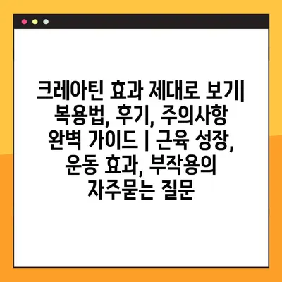 크레아틴 효과 제대로 보기| 복용법, 후기, 주의사항 완벽 가이드 | 근육 성장, 운동 효과, 부작용