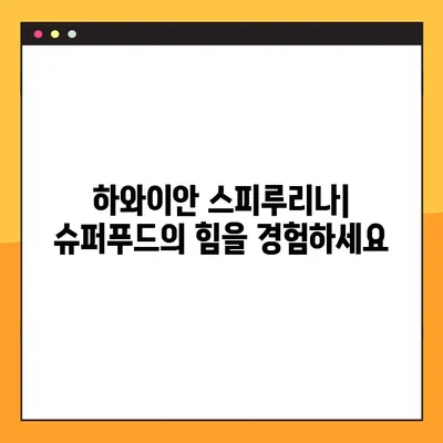 하와이안 스피루리나 완벽 가이드| 효능, 부작용, 최적 복용법 | 건강, 영양, 슈퍼푸드, 섭취 방법