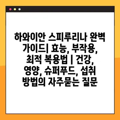 하와이안 스피루리나 완벽 가이드| 효능, 부작용, 최적 복용법 | 건강, 영양, 슈퍼푸드, 섭취 방법