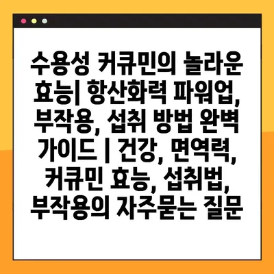 수용성 커큐민의 놀라운 효능| 항산화력 파워업, 부작용, 섭취 방법 완벽 가이드 | 건강, 면역력, 커큐민 효능, 섭취법, 부작용