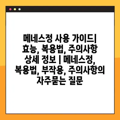 메네스정 사용 가이드| 효능, 복용법, 주의사항 상세 정보 | 메네스정, 복용법, 부작용, 주의사항