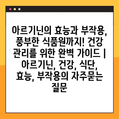 아르기닌의 효능과 부작용, 풍부한 식품원까지! 건강 관리를 위한 완벽 가이드 | 아르기닌, 건강, 식단, 효능, 부작용