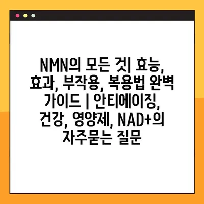 NMN의 모든 것| 효능, 효과, 부작용, 복용법 완벽 가이드 | 안티에이징, 건강, 영양제, NAD+