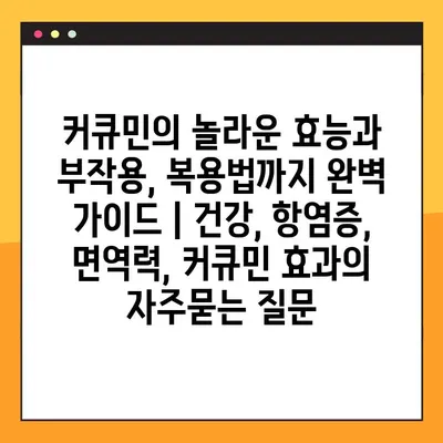 커큐민의 놀라운 효능과 부작용, 복용법까지 완벽 가이드 | 건강, 항염증, 면역력, 커큐민 효과