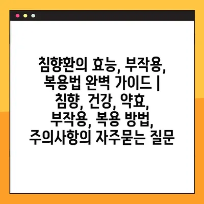 침향환의 효능, 부작용, 복용법 완벽 가이드 | 침향, 건강, 약효, 부작용, 복용 방법, 주의사항