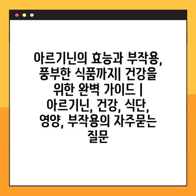 아르기닌의 효능과 부작용, 풍부한 식품까지| 건강을 위한 완벽 가이드 | 아르기닌, 건강, 식단, 영양, 부작용