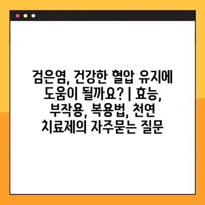 검은염, 건강한 혈압 유지에 도움이 될까요? | 효능, 부작용, 복용법, 천연 치료제
