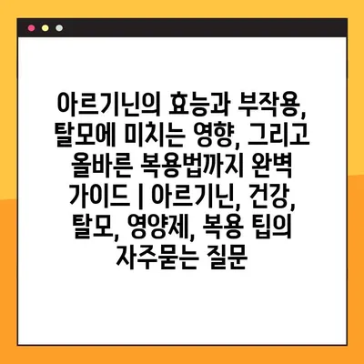 아르기닌의 효능과 부작용, 탈모에 미치는 영향, 그리고 올바른 복용법까지 완벽 가이드 | 아르기닌, 건강, 탈모, 영양제, 복용 팁