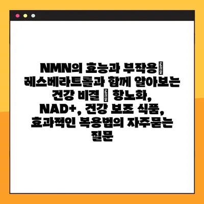 NMN의 효능과 부작용| 레스베라트롤과 함께 알아보는 건강 비결 | 항노화, NAD+, 건강 보조 식품, 효과적인 복용법