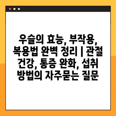 우슬의 효능, 부작용, 복용법 완벽 정리 | 관절 건강, 통증 완화, 섭취 방법