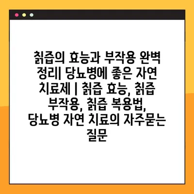 칡즙의 효능과 부작용 완벽 정리| 당뇨병에 좋은 자연 치료제 | 칡즙 효능, 칡즙 부작용, 칡즙 복용법, 당뇨병 자연 치료