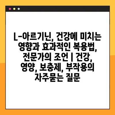 L-아르기닌, 건강에 미치는 영향과 효과적인 복용법, 전문가의 조언 | 건강, 영양, 보충제, 부작용