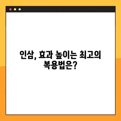 인삼, 제대로 먹는 방법| 효능별 맞춤 복용 가이드 | 인삼 효능, 인삼 복용법, 인삼 부작용, 인삼 차, 인삼 효과