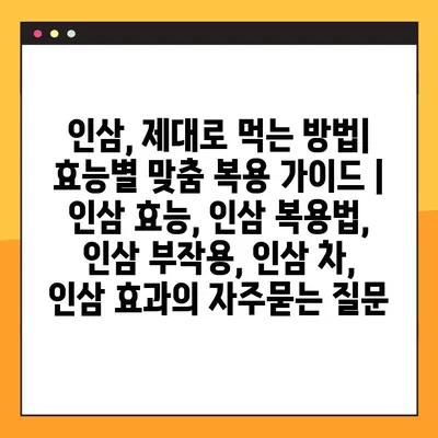 인삼, 제대로 먹는 방법| 효능별 맞춤 복용 가이드 | 인삼 효능, 인삼 복용법, 인삼 부작용, 인삼 차, 인삼 효과