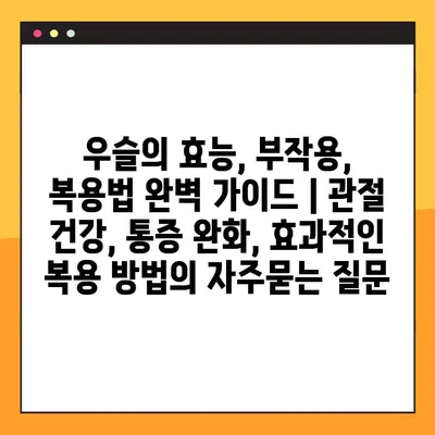 우슬의 효능, 부작용, 복용법 완벽 가이드 | 관절 건강, 통증 완화, 효과적인 복용 방법