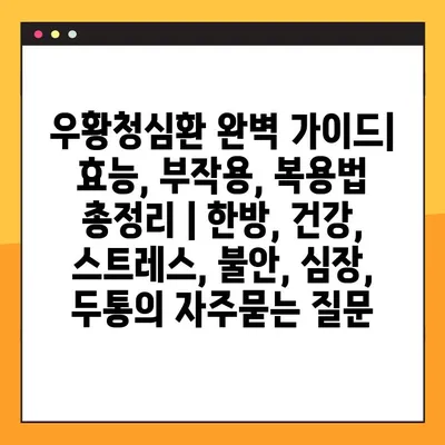 우황청심환 완벽 가이드| 효능, 부작용, 복용법 총정리 | 한방, 건강, 스트레스, 불안, 심장, 두통