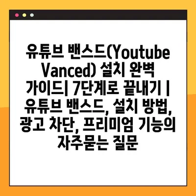 유튜브 밴스드(Youtube Vanced) 설치 완벽 가이드| 7단계로 끝내기 | 유튜브 밴스드, 설치 방법, 광고 차단, 프리미엄 기능