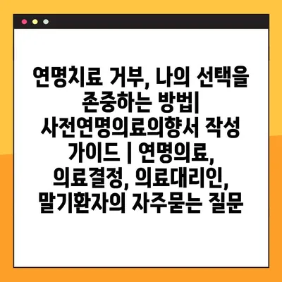 연명치료 거부, 나의 선택을 존중하는 방법| 사전연명의료의향서 작성 가이드 | 연명의료, 의료결정, 의료대리인,  말기환자