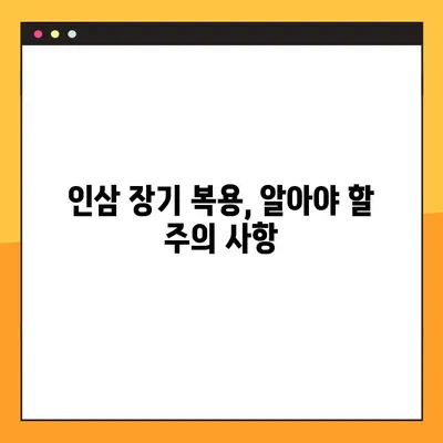 인삼 장기 복용, 놀라운 효과와 주의 사항 완벽 가이드 | 건강, 효능, 부작용, 복용법