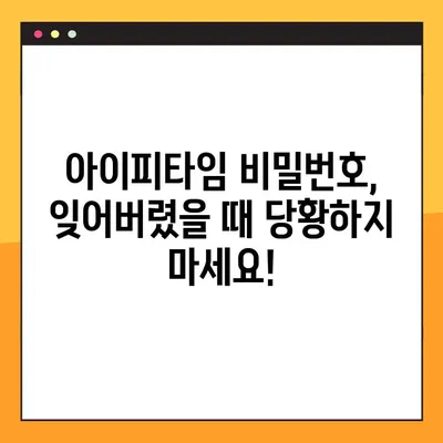 아이피타임 비밀번호 잊어버렸나요? 5단계로 해결하세요! | 아이피타임, 비밀번호 설정, 찾기, 초기화