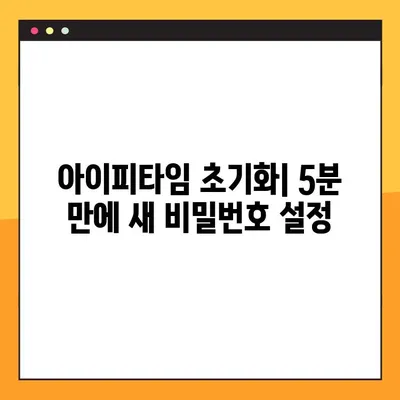 아이피타임 비밀번호 잊어버렸나요? 5단계로 해결하세요! | 아이피타임, 비밀번호 설정, 찾기, 초기화