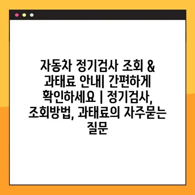 자동차 정기검사 조회 & 과태료 안내| 간편하게 확인하세요 | 정기검사, 조회방법, 과태료