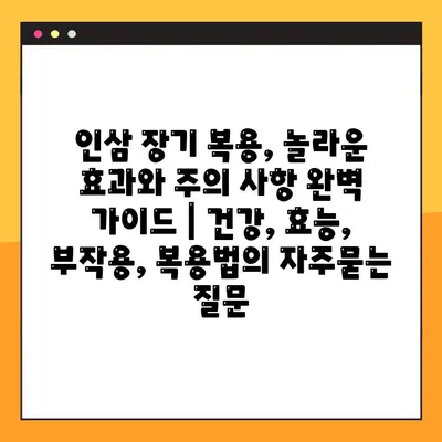 인삼 장기 복용, 놀라운 효과와 주의 사항 완벽 가이드 | 건강, 효능, 부작용, 복용법