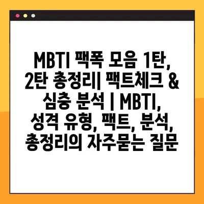 MBTI 팩폭 모음 1탄, 2탄 총정리| 팩트체크 & 심층 분석 | MBTI, 성격 유형, 팩트, 분석, 총정리