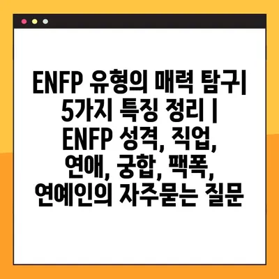 ENFP 유형의 매력 탐구| 5가지 특징 정리 | ENFP 성격, 직업, 연애, 궁합, 팩폭, 연예인