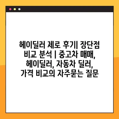헤이딜러 제로 후기| 장단점 비교 분석 | 중고차 매매, 헤이딜러, 자동차 딜러, 가격 비교