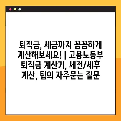 퇴직금, 세금까지 꼼꼼하게 계산해보세요! | 고용노동부 퇴직금 계산기, 세전/세후 계산, 팁
