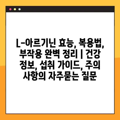 L-아르기닌 효능, 복용법, 부작용 완벽 정리 | 건강 정보, 섭취 가이드, 주의 사항