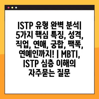 ISTP 유형 완벽 분석| 5가지 핵심 특징, 성격, 직업, 연애, 궁합, 팩폭, 연예인까지! | MBTI, ISTP 심층 이해