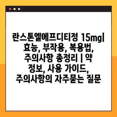 란스톤엘에프디티정 15mg| 효능, 부작용, 복용법, 주의사항 총정리 | 약 정보, 사용 가이드, 주의사항