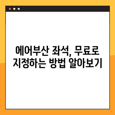 에어부산 좌석 무료 지정, 이렇게 하면 됩니다! |  꿀팁, 예약, 좌석 선택, 무료 좌석 지정